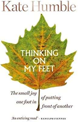 Thinking on My Feet: The small joy of putting one foot in front of another Kate Humble