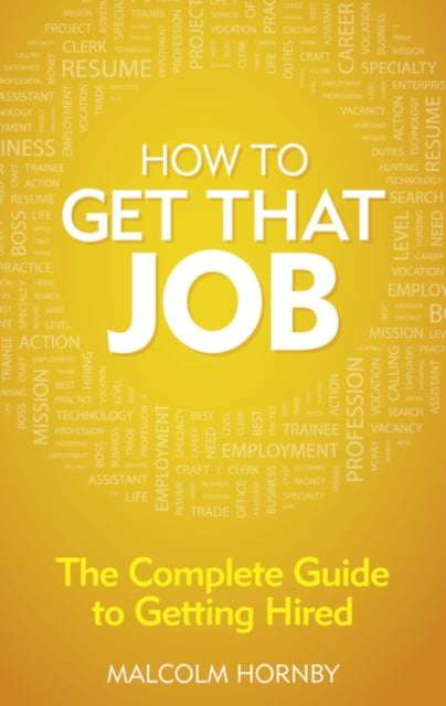 How to Get that Job: The Complete Guide to Getting Hired - Malcolm Hornby