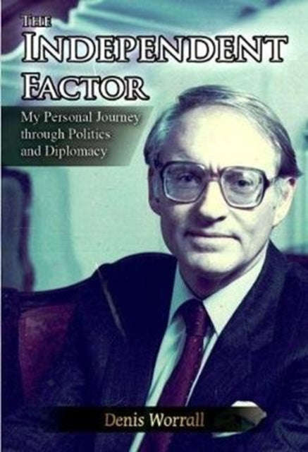 The Independent Factor: My Personal Journey Through Politics and Diplomacy Denis Worral