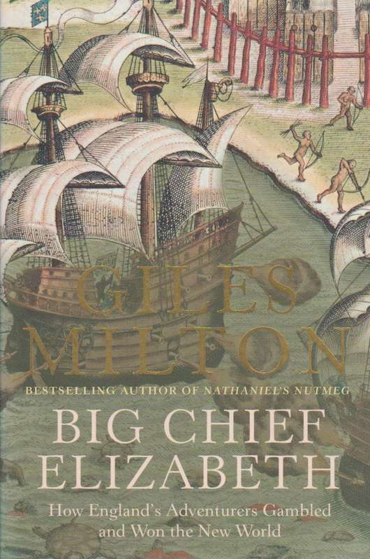 Big Chief Elizabeth How England's Adventurers Gambled and Won the New World - Giles Milton