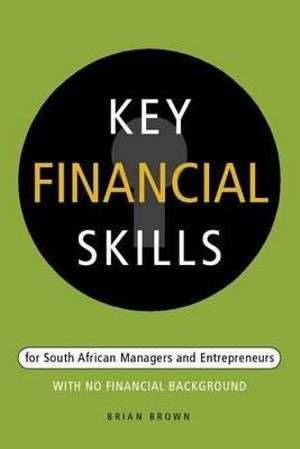 Key Financial Skills: For South African Managers and Entrepreneurs with No Financial Background -...