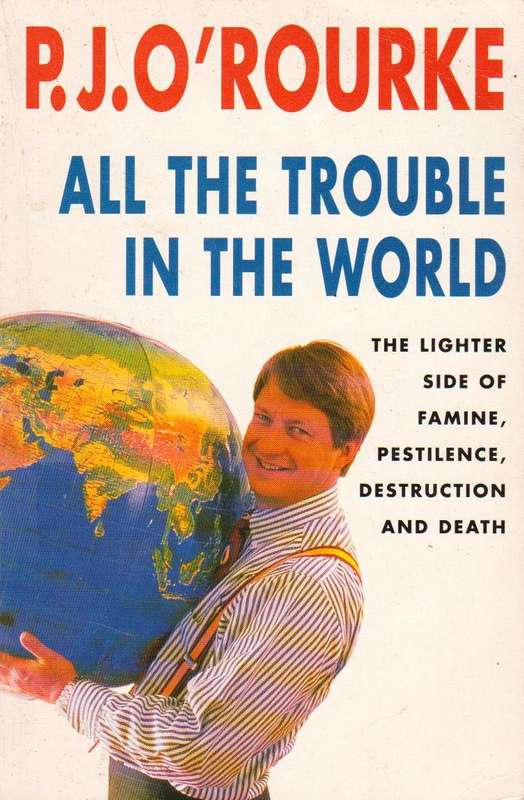 All the Trouble in the World  P J O'Rourke