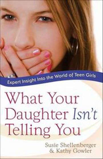 What Your Daughter Isn't Telling You: Expert Insight Into the World of Teen Girls - Susie Shellen...