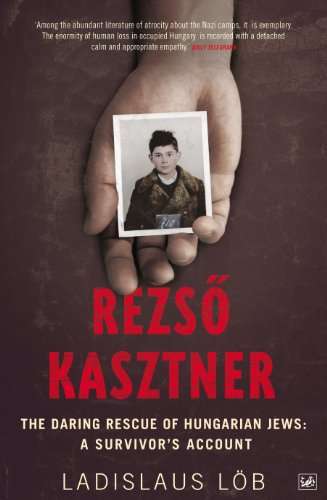 Rezso Kasztner: The Daring Rescue of Hungarian Jews - A Survivor's Account - Ladislaus Lob