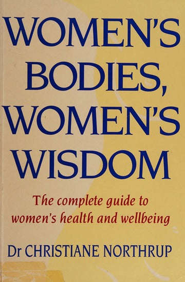 Women's Bodies, Women's Wisdom: The Complete Guide to Women's Health and Wellbeing - Christiane N...