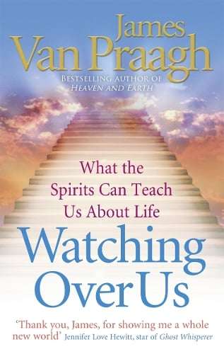 Watching Over Us: What the Spirits Can Teach Us about Life - James Van Praagh