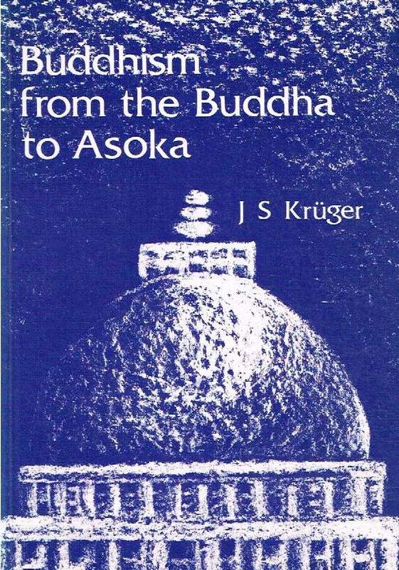 Buddhism from the Buddha to Asoka: Circumstances, Events, Practices, Teachings - J. S. Kruger