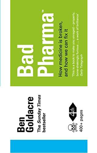 Bad Pharma: How Medicine is Broken and how We Can Fix it - Ben Goldacre