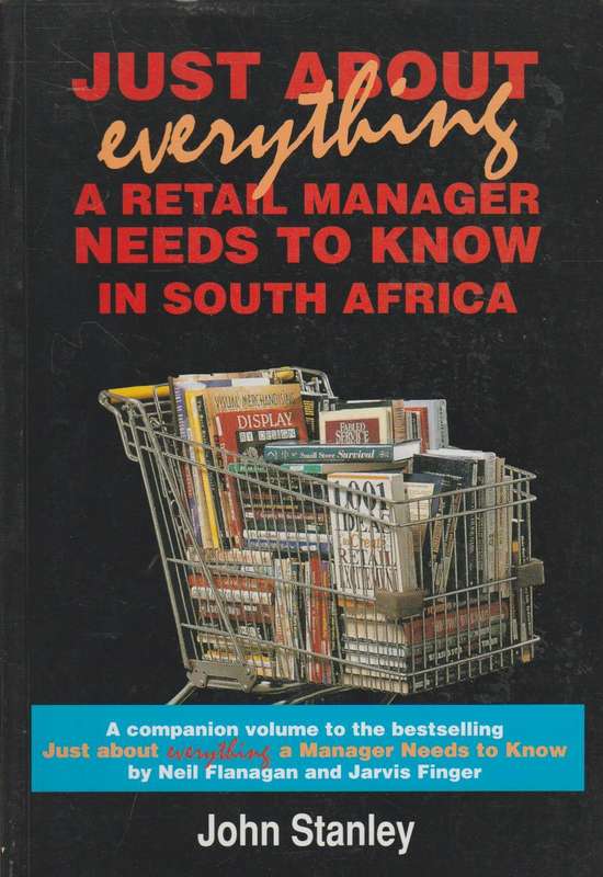 Just about Everything: A Retail Manager Needs to Know in South Africa - John Barry Stanley