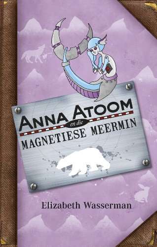 Anna Atoom en Die Magnetiese Meermin - Elizabeth Wasserman