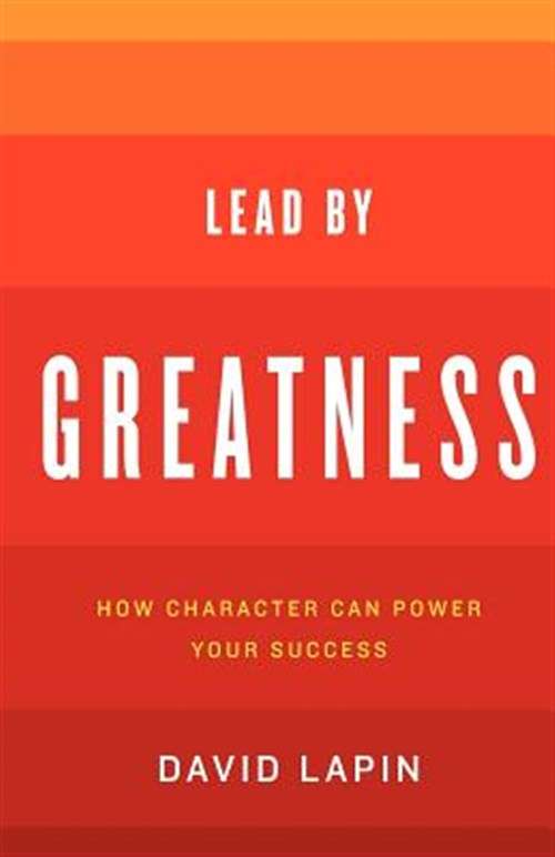 Lead by Greatness: How Character Can Power Your Success - David Lapin