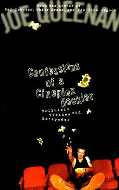 Confessions of a Cineplex Heckler: Celluloid Tirades and Escapades - Joe Queenan