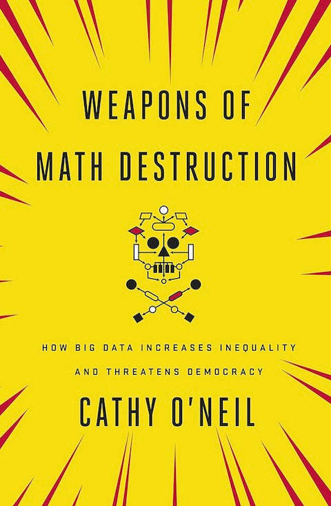 Weapons of Math Destruction: How Big Data Increases Inequality and Threatens Democracy - Cathy O'...