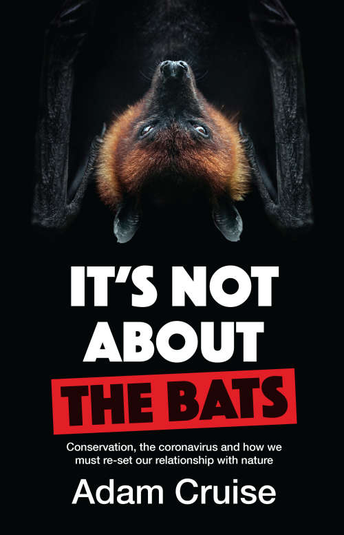 It's Not about the Bats: Conservation, the Coronavirus and how We Must Re-set Our Relationship wi...