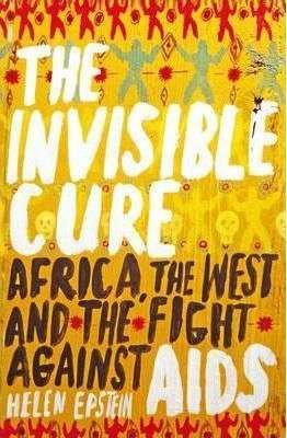 The Invisible Cure: Africa, the West, and the Fight Against AIDS - Helen Epstein