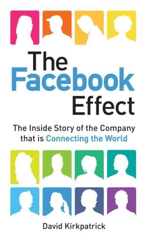 The Facebook Effect The Inside Story of the Company that is Connecting the World - David Kirkpatrick
