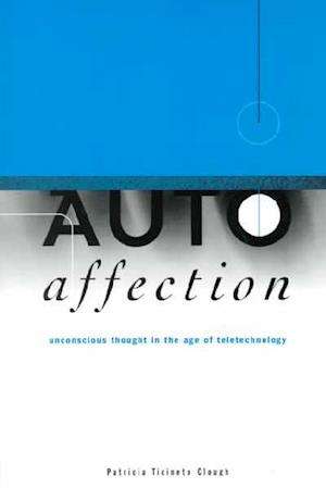 Autoaffection: Unconscious Thought in the Age of Teletechnology - Patricia Ticineto Clough