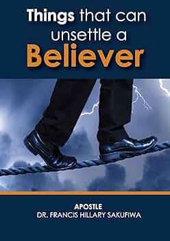 Things That Can Unsettle A Believer - Dr. Francis Hillary Sakufiwa