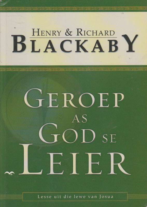 Geroep as God se leier: leer uit die lewe van Josua - Henry T. Blackaby & Richard Blackaby & Lize...