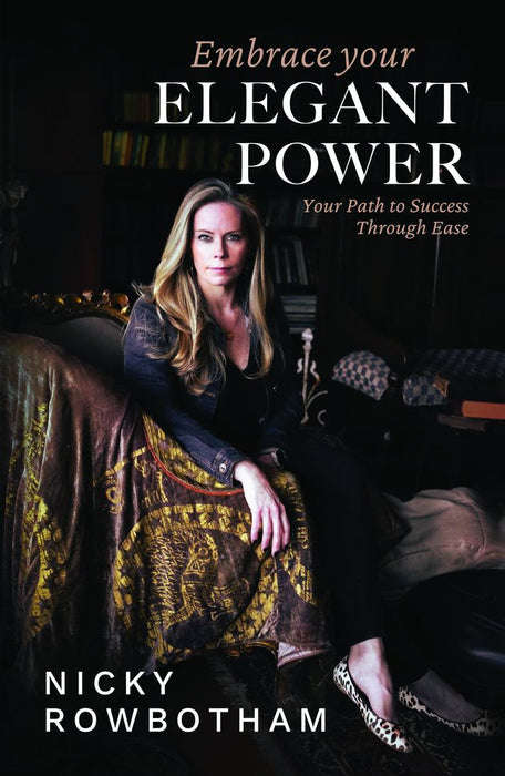 Embrace Your Elegant Power: Your Path to Success Through Ease - Nicky Rowbotham