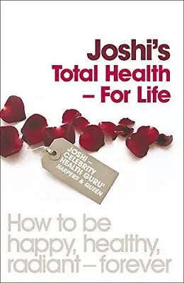 Joshi's Total Health - for Life: How to be Happy, Healthy, Radiant - for the Rest of Your Life - ...