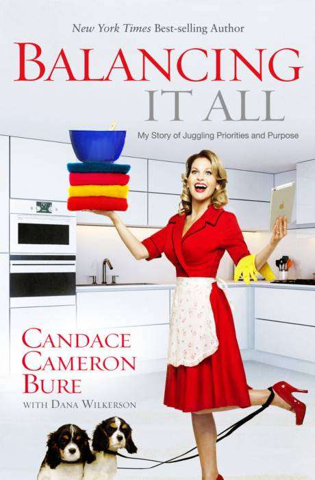 Balancing It All: My Story of Juggling Priorities and Purpose - Candace Cameron Bure & Dana Wilke...