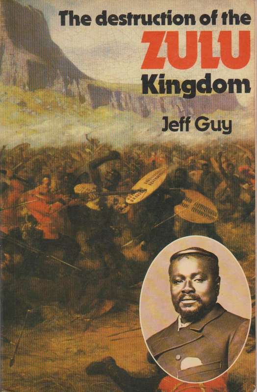 The Destruction of the Zulu Kingdom: The Civil War in Zululand, 1879-1884 - Jeff Guy & Philip Bonner