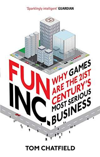 Fun Inc: Why Games are the Twenty-first Century's Most Serious Business - Tom Chatfield