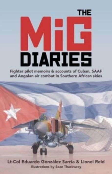 The MiG Diaries: Fighter Pilot Memoirs & Accounts of Cuban, SAAF and Angolan Air Combat in Southe...