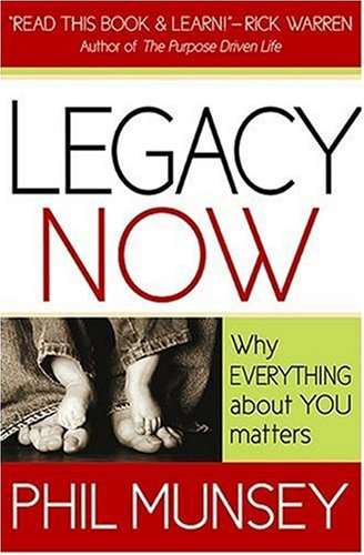 Legacy Now: Why Everything about You Matters - Phil Munsey