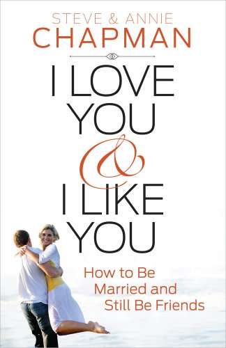 I Love You and I Like You: How to Be Married and Still Be Friends Steve Chapman, Annie Chapman