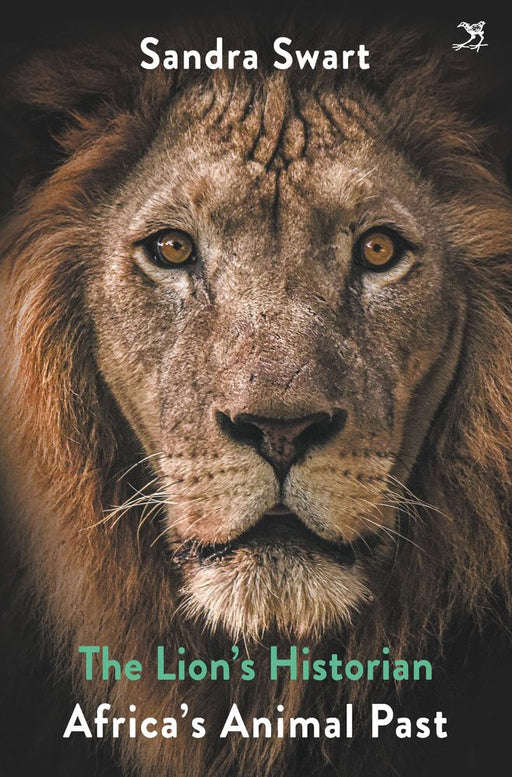 The Lion's Historian: Animal Histories from the South - Sandra Swart