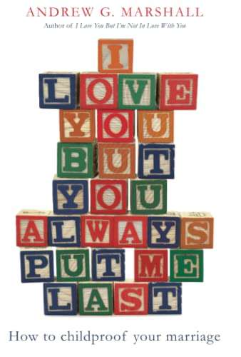 I Love You But You Always Put Me Last How to Childproof Your Marriage Andrew G. Marshall