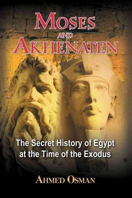 Moses and Akhenaten: The Secret History of Egypt at the Time of the Exodus - Ahmed Osman