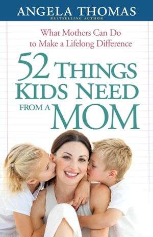 52 Things Kids Need From A Mom - Angela Thomas