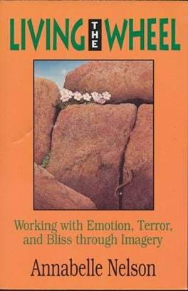 Living the Wheel: Working with Emotion, Terror, and Bliss Through Imagery - Annabelle Nelson