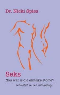 Seks, nou wat is die eintlike storie?: intimiteit in ons verhoudings - Nicoline Spies