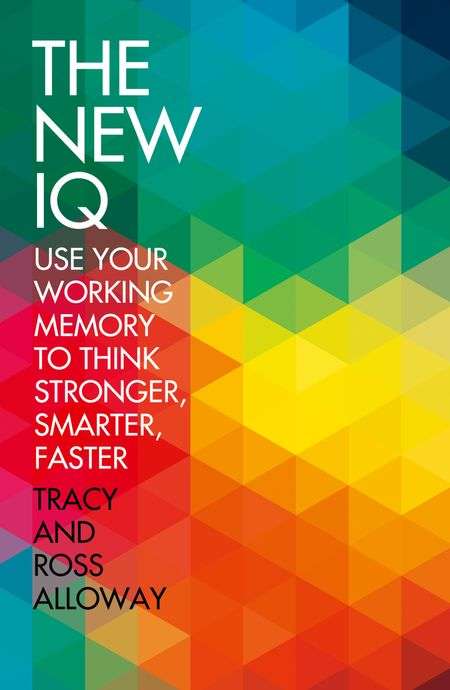 The New IQ: Use Your Working Memory to Think Stronger, Smarter, Faster - Tracey Alloway & Ross Al...