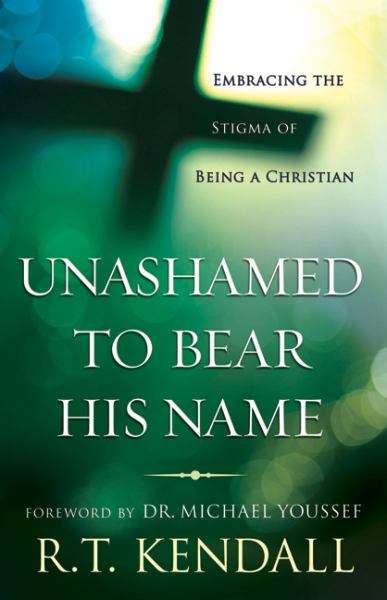 Unashamed to Bear His Name: Embracing the Stigma of Being a Christian - R. T. Kendall