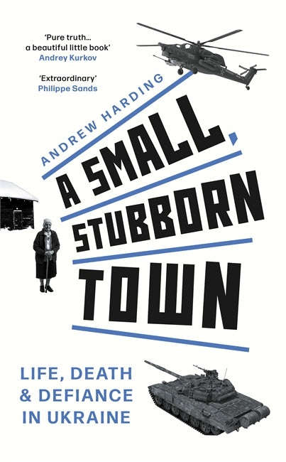 A Small, Stubborn Town: Life, Death and Defiance in Ukraine - Andrew Harding