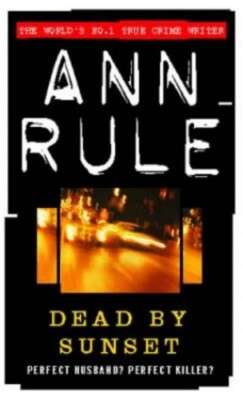 Dead by Sunset: Perfect Husband, Perfect Killer? - Ann Rule