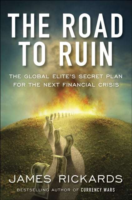 The Road to Ruin: The Global Elites' Secret Plan for the Next Financial Crisis - James Rickards
