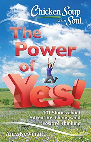 Chicken Soup for the Soul: The Power of Yes!: 101 Stories about Adventure, Change and Positive Th...