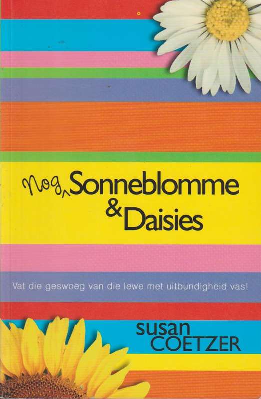 Nog Sonneblomme & Daisies: vat die geswoeg van die lewe met uitbundigheid vas! Susan Coetzer