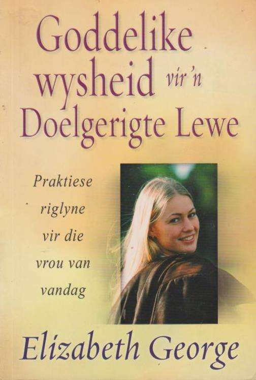 Goddelike wysheid vir 'n Doelgerigte Lewe: Praktiese riglyne vir die vrou van vandag - Elizabeth ...