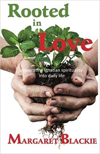 Rooted in Love Integrating Ignatian Spirituality Into Daily Life Margaret Blackie
