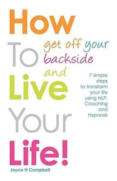 How To Get Off Your Backside and Live Your Life! 7 Simple Steps to Transform Your Life Using NLP,...