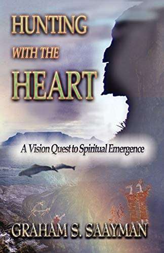 Hunting with the Heart: A Vision Quest to Spiritual Emergence - Graham S. Saayman