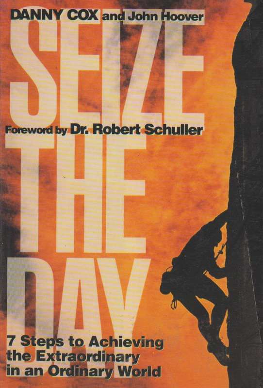 Seize the Day: Seven Steps to Achieving the Extraordinary in an Ordinary World - Danny Cox & John...