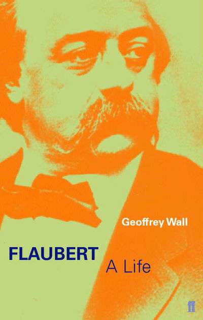 Flaubert A Life Geoffrey Wall